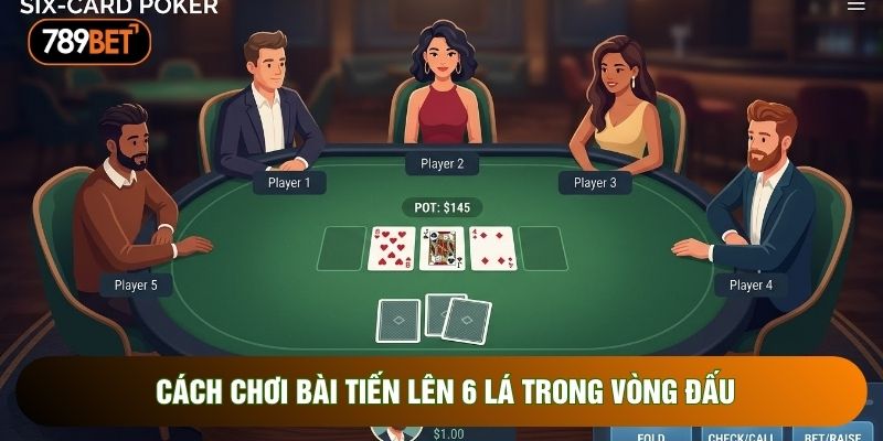 Cách chơi bài tiến lên 6 lá trong vòng đấu