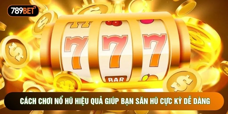 Cách Chơi Nổ Hũ Hiệu Quả Giúp Bạn Săn Hũ Cực Kỳ Dễ Dàng