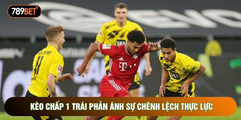 Kèo chấp 1 trái phản ánh sự chênh lệch thực lực Kèo chấp 1 trái phản ánh sự chênh lệch thực lực