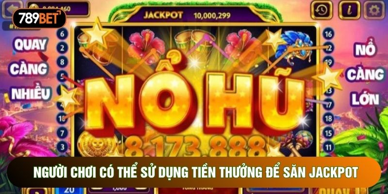 Người chơi có thể sử dụng tiền thưởng để săn Jackpot Người chơi có thể sử dụng tiền thưởng để săn Jackpot