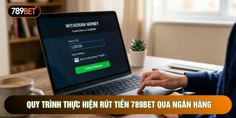 Quy trình thực hiện rút tiền 789bet qua ngân hàng Quy trình thực hiện rút tiền 789bet qua ngân hàng