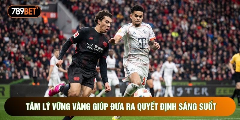 Tâm lý vững vàng giúp đưa ra quyết định sáng suốt Tâm lý vững vàng giúp đưa ra quyết định sáng suốt